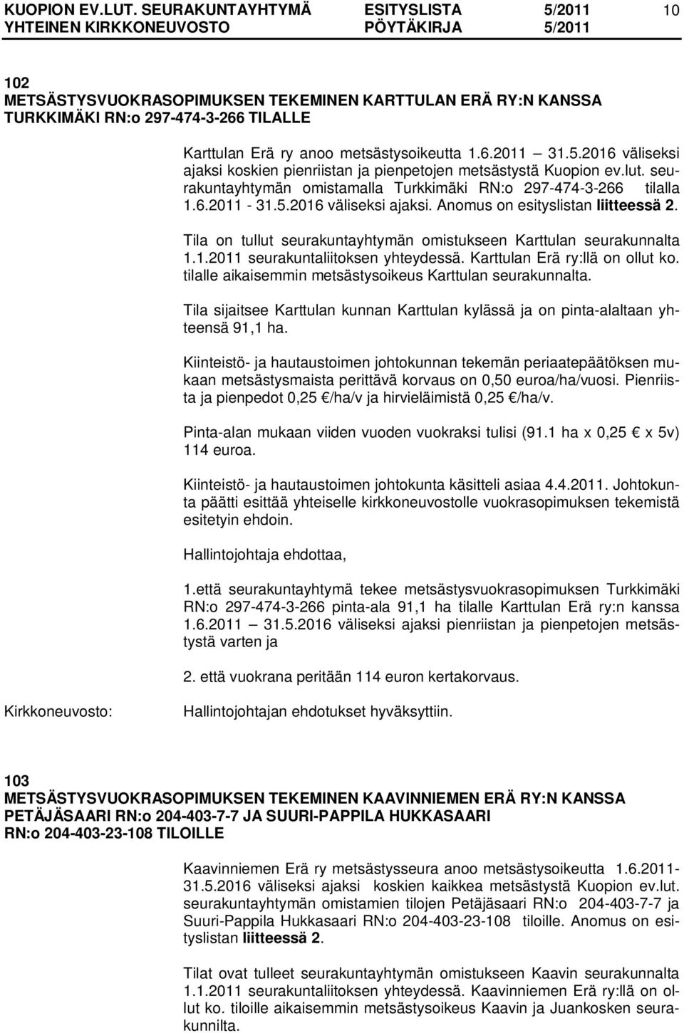 Tila on tullut seurakuntayhtymän omistukseen Karttulan seurakunnalta 1.1.2011 seurakuntaliitoksen yhteydessä. Karttulan Erä ry:llä on ollut ko.