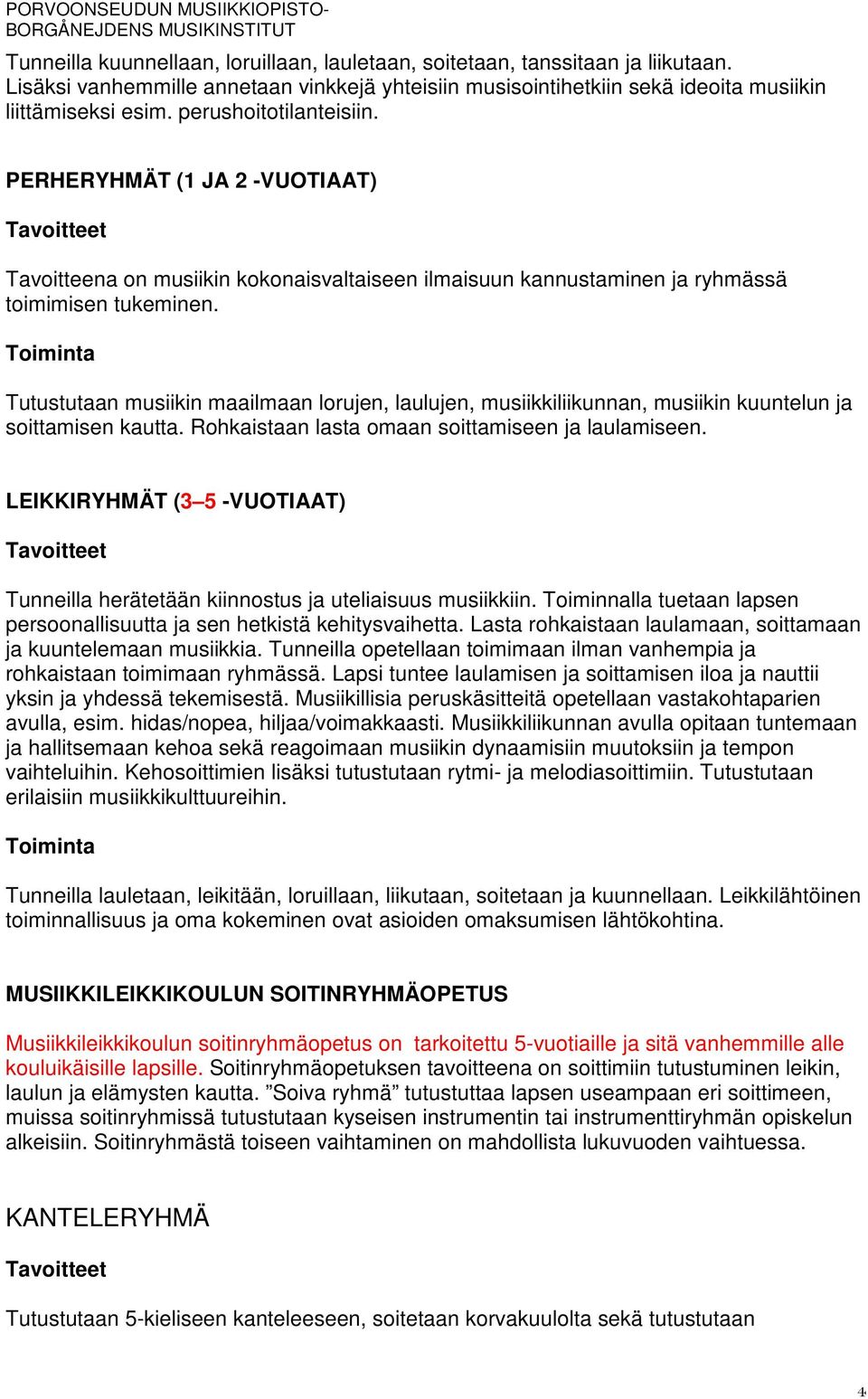 Tutustutaan musiikin maailmaan lorujen, laulujen, musiikkiliikunnan, musiikin kuuntelun ja soittamisen kautta. Rohkaistaan lasta omaan soittamiseen ja laulamiseen.