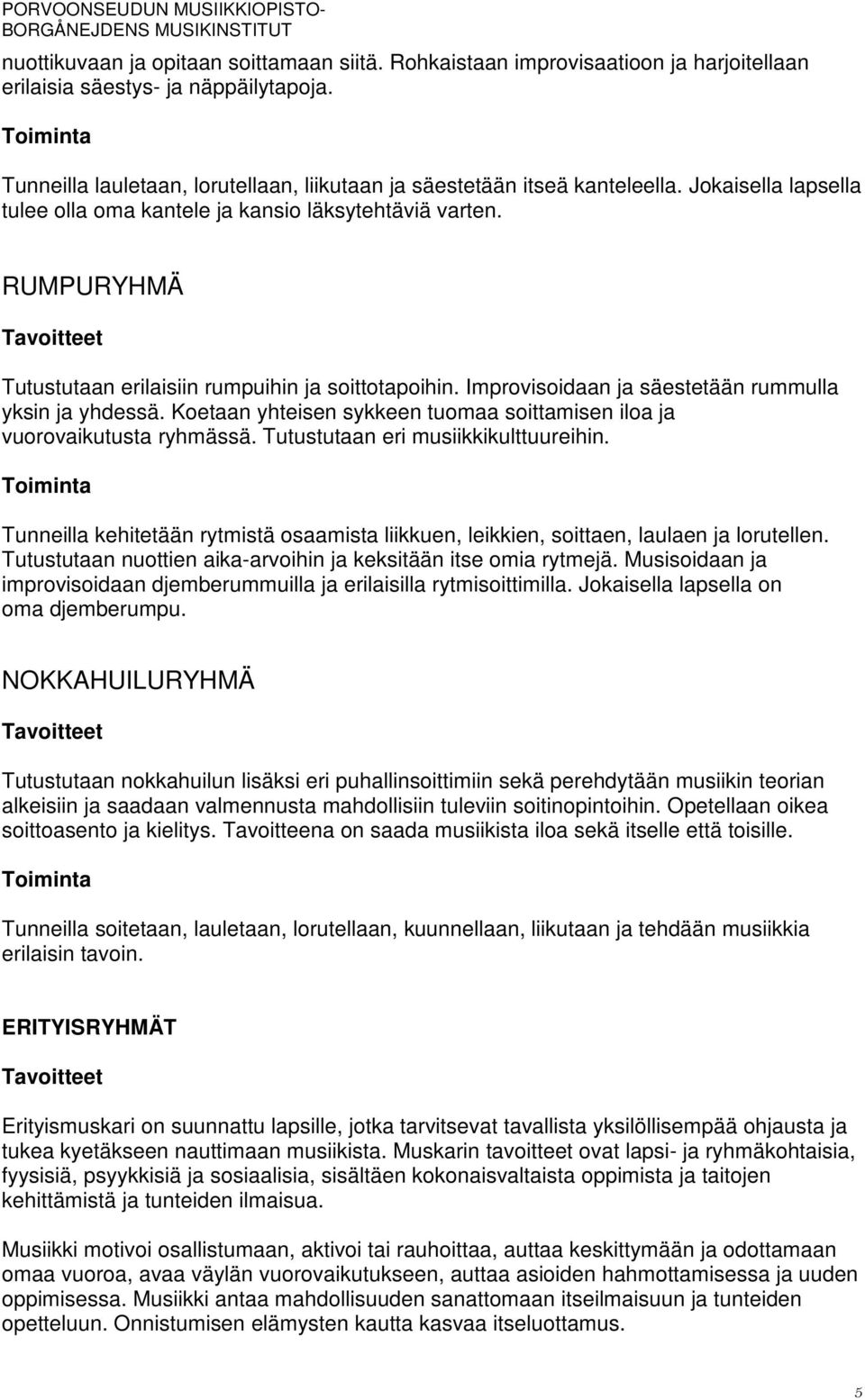 RUMPURYHMÄ Tutustutaan erilaisiin rumpuihin ja soittotapoihin. Improvisoidaan ja säestetään rummulla yksin ja yhdessä. Koetaan yhteisen sykkeen tuomaa soittamisen iloa ja vuorovaikutusta ryhmässä.