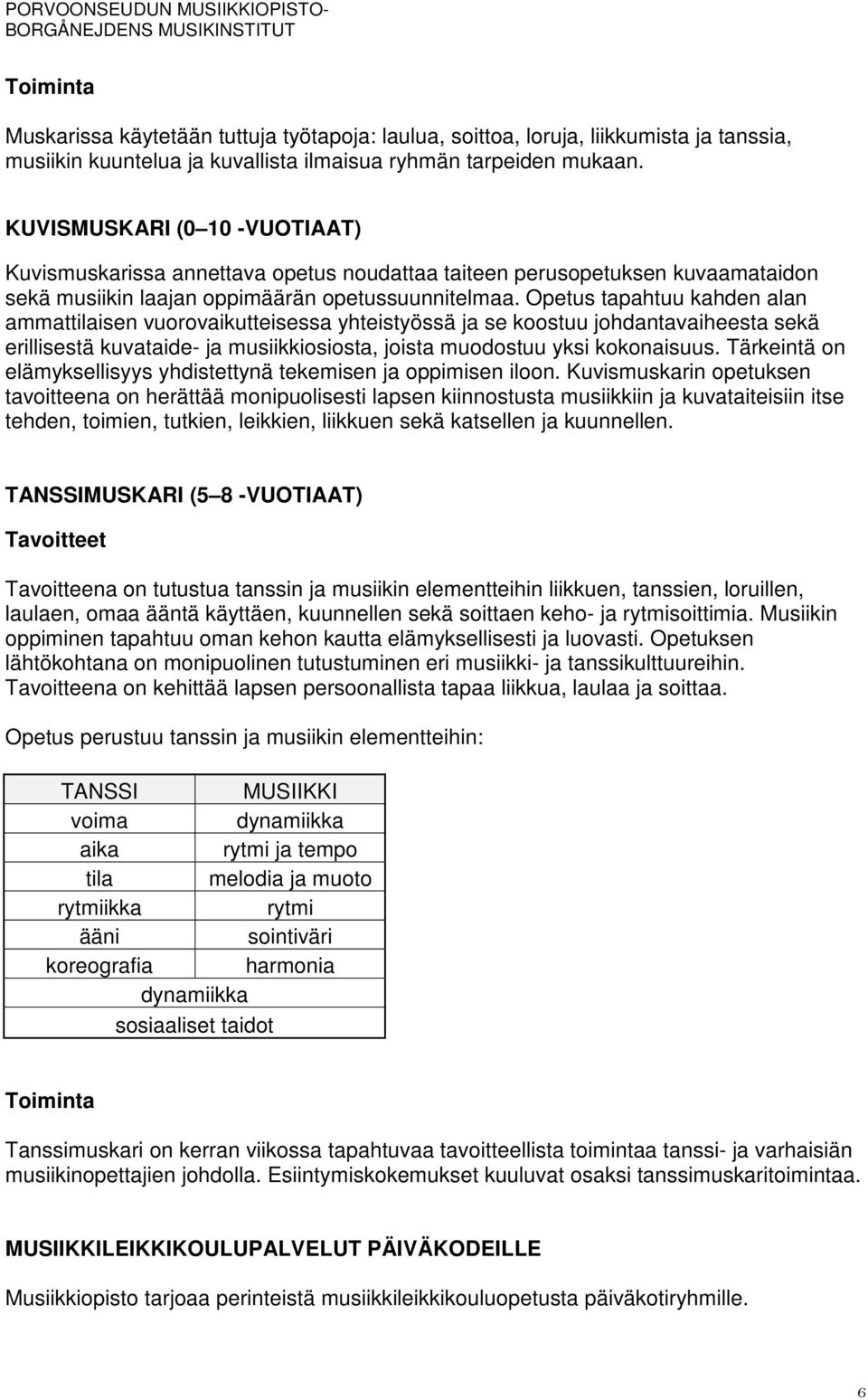 Opetus tapahtuu kahden alan ammattilaisen vuorovaikutteisessa yhteistyössä ja se koostuu johdantavaiheesta sekä erillisestä kuvataide- ja musiikkiosiosta, joista muodostuu yksi kokonaisuus.