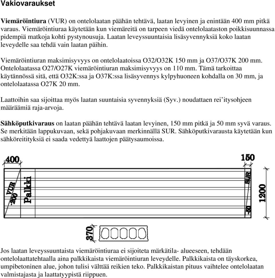 Laatan leveyssuuntaisia lisäsyvennyksiä koko laatan leveydelle saa tehdä vain laatan päihin. Viemäröintiuran maksimisyvyys on ontelolaatoissa O32/O32K 150 mm ja O37/O37K 200 mm.