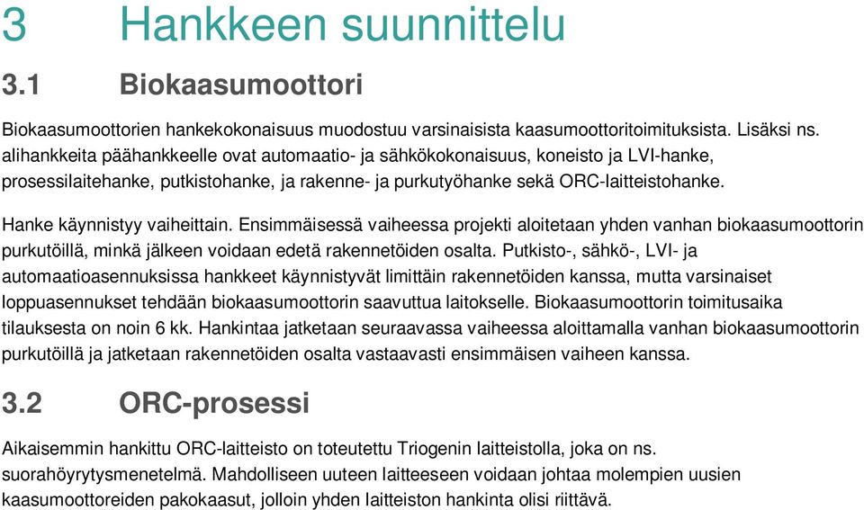 Hanke käynnistyy vaiheittain. Ensimmäisessä vaiheessa projekti aloitetaan yhden vanhan biokaasumoottorin purkutöillä, minkä jälkeen voidaan edetä rakennetöiden osalta.