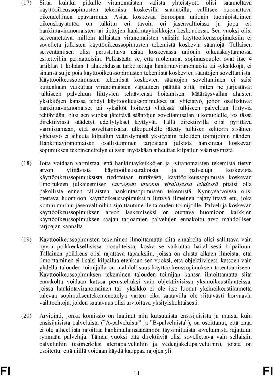 Sen vuoksi olisi selvennettävä, milloin tällaisten viranomaisten välisiin käyttöoikeussopimuksiin ei sovelleta julkisten käyttöoikeussopimusten tekemistä koskevia sääntöjä.