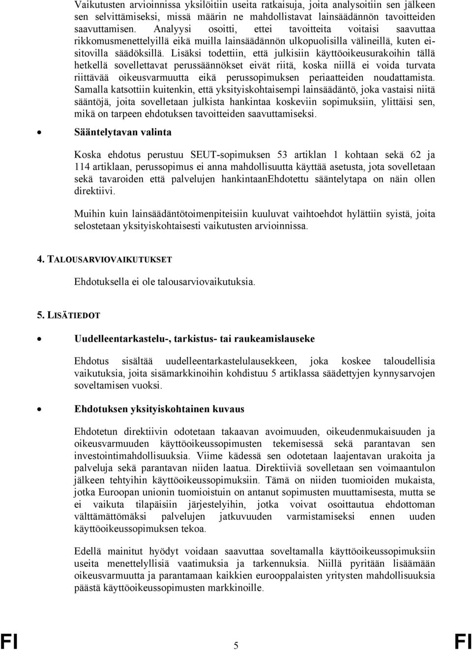 Lisäksi todettiin, että julkisiin käyttöoikeusurakoihin tällä hetkellä sovellettavat perussäännökset eivät riitä, koska niillä ei voida turvata riittävää oikeusvarmuutta eikä perussopimuksen