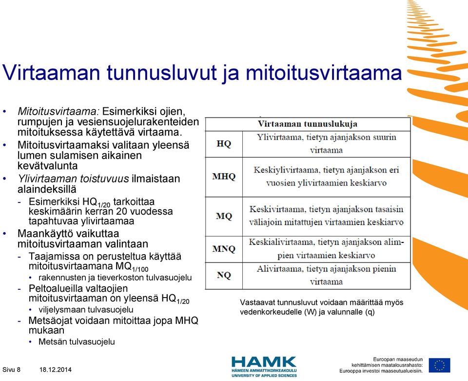 tapahtuvaa ylivirtaamaa Maankäyttö vaikuttaa mitoitusvirtaaman valintaan - Taajamissa on perusteltua käyttää mitoitusvirtaamana MQ 1/100 rakennusten ja tieverkoston tulvasuojelu - Peltoalueilla