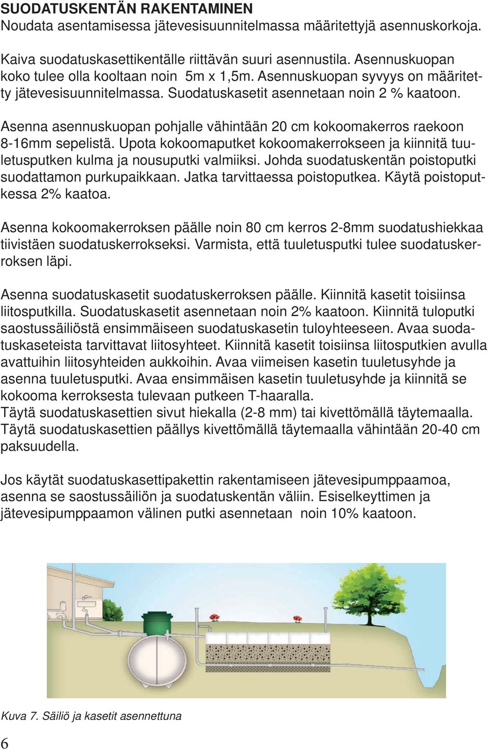 Asenna asennuskuopan pohjalle vähintään 20 cm kokoomakerros raekoon 8-16mm sepelistä. Upota kokoomaputket kokoomakerrokseen ja kiinnitä tuuletusputken kulma ja nousuputki valmiiksi.