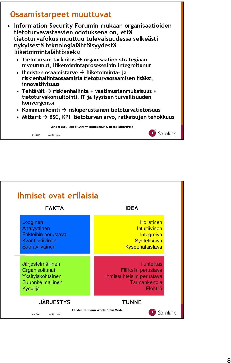 riskienhallintaosaamista tietoturvaosaamisen lisäksi, innovatiivisuus Tehtävät riskienhallinta + vaatimustenmukaisuus + tietoturvakonsultointi, IT ja fyysisen turvallisuuden konvergenssi