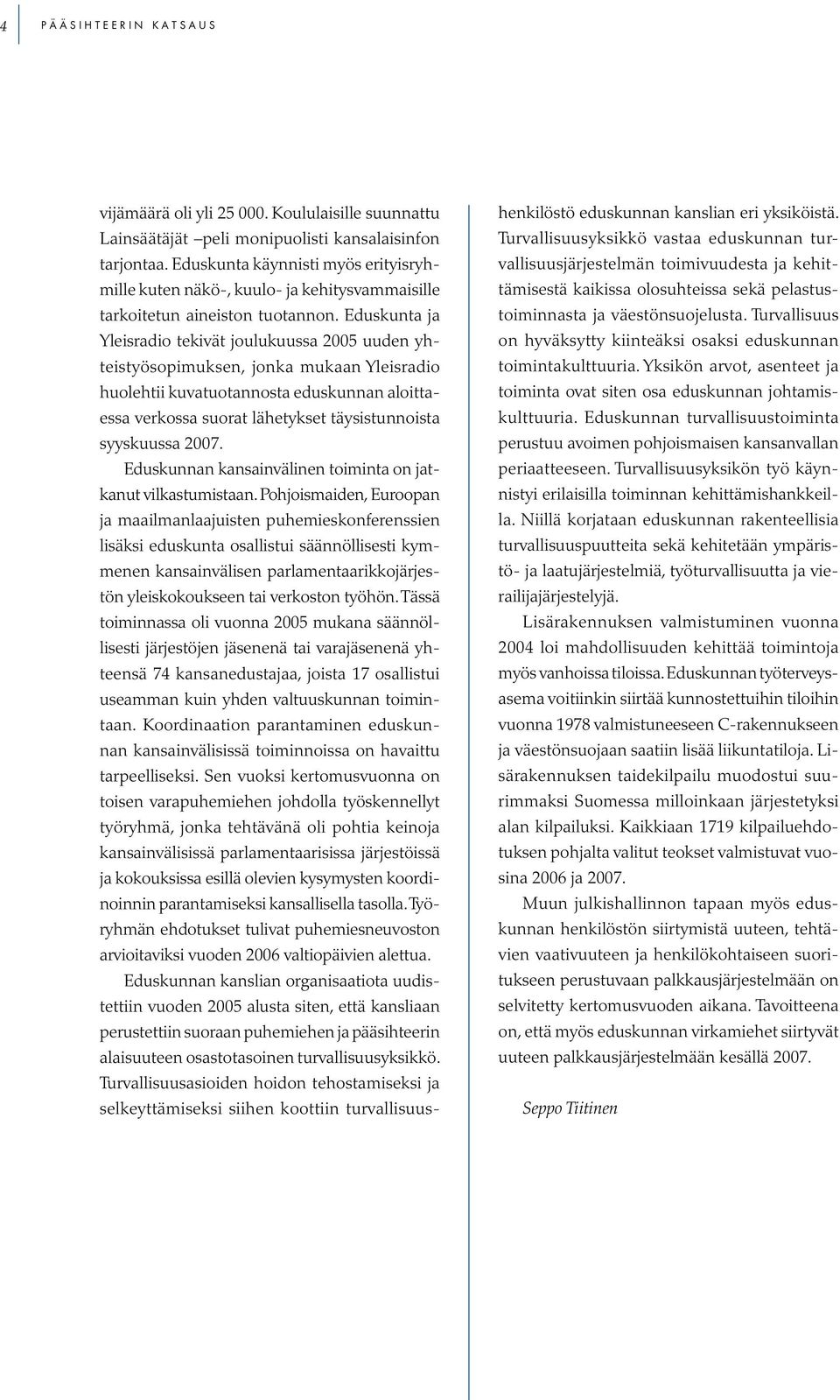 Eduskunta ja Yleisradio tekivät joulukuussa 2005 uuden yhteistyösopimuksen, jonka mukaan Yleisradio huolehtii kuvatuotannosta eduskunnan aloittaessa verkossa suorat lähetykset täysistunnoista