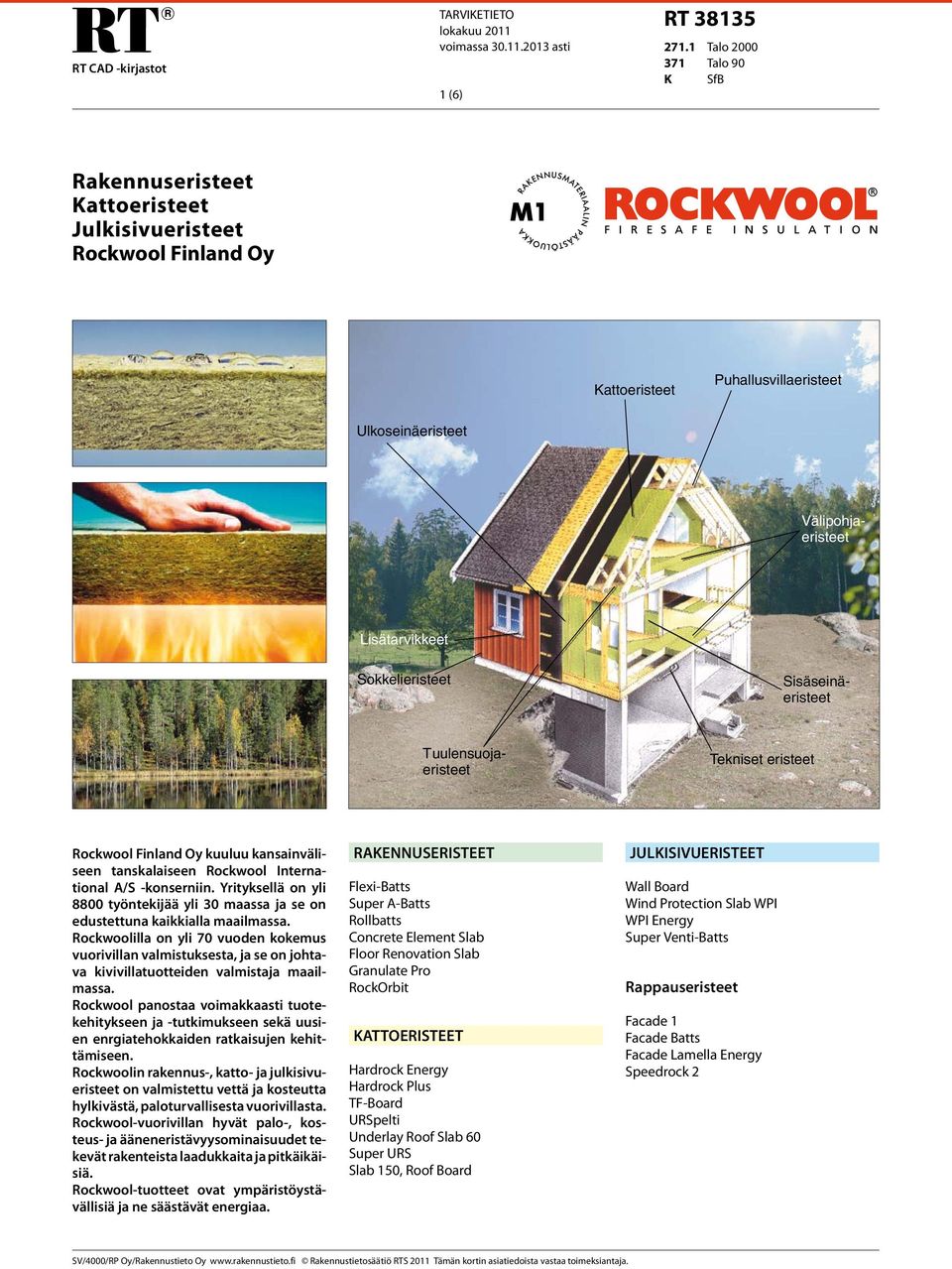 Välipohjaeristeet Sisäseinäeristeet Tuulensuojaeristeet Tekniset eristeet Rockwool Finland Oy kuuluu kansainväliseen tanskalaiseen Rockwool International A/S -konserniin.