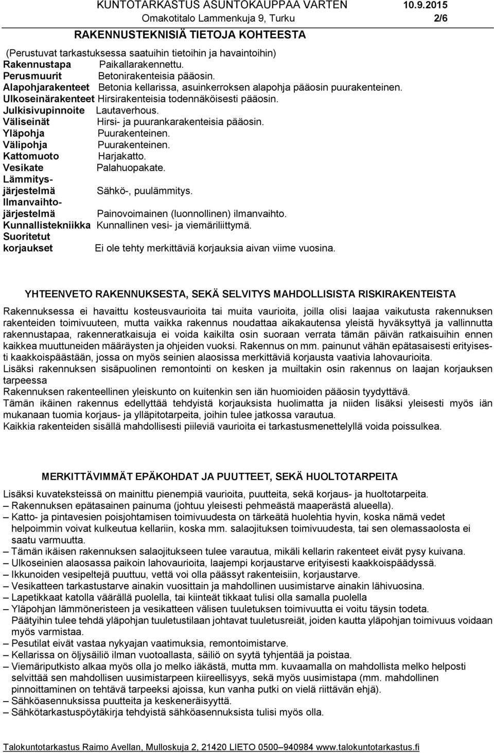 Julkisivupinnoite Lautaverhous. Väliseinät Hirsi- ja puurankarakenteisia pääosin. Yläpohja Puurakenteinen. Välipohja Puurakenteinen. Kattomuoto Harjakatto. Vesikate Palahuopakate.