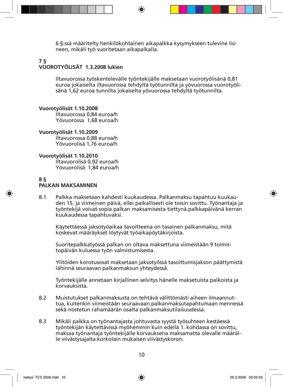 yövuorossa tehdyltä työtunnilta. Vuorotyölisät 1.10.2008 Iltavuorossa 0,84 euroa/h Yövuorossa 1,68 euroa/h Vuorotyölisät 1.10.2009 Iltavuorossa 0,88 euroa/h Yövuorolisä 1,76 euroa/h Vuorotyölisät 1.