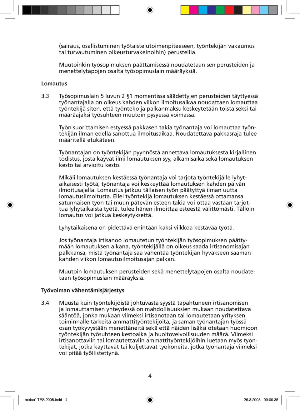 3 Työsopimuslain 5 luvun 2 1 momentissa säädettyjen perusteiden täyttyessä työnantajalla on oikeus kahden viikon ilmoitusaikaa noudattaen lomauttaa työntekijä siten, että työnteko ja palkanmaksu