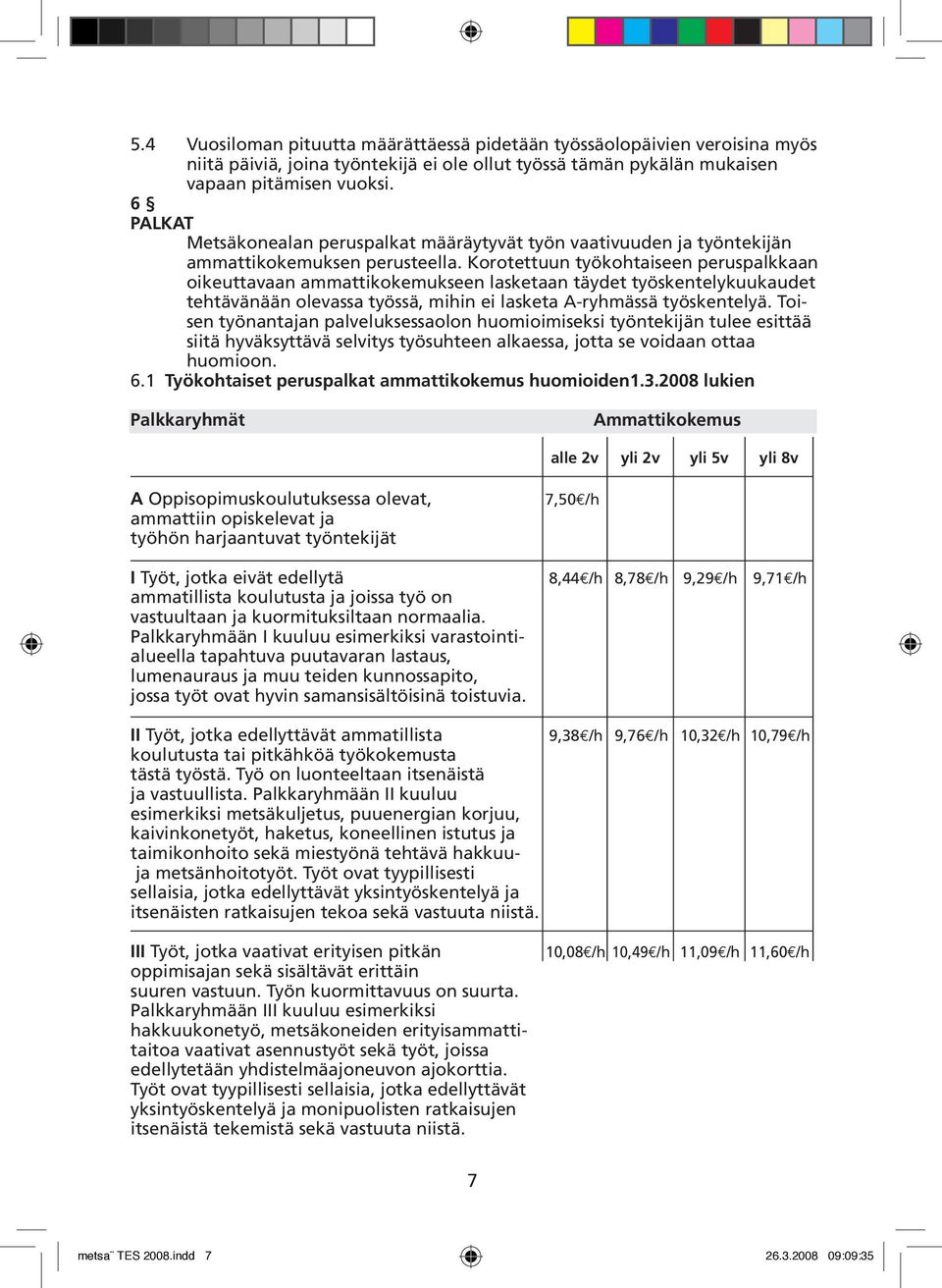 Korotettuun työkohtaiseen peruspalkkaan oikeuttavaan ammattikokemukseen lasketaan täydet työskentelykuukaudet tehtävänään olevassa työssä, mihin ei lasketa A-ryhmässä työskentelyä.