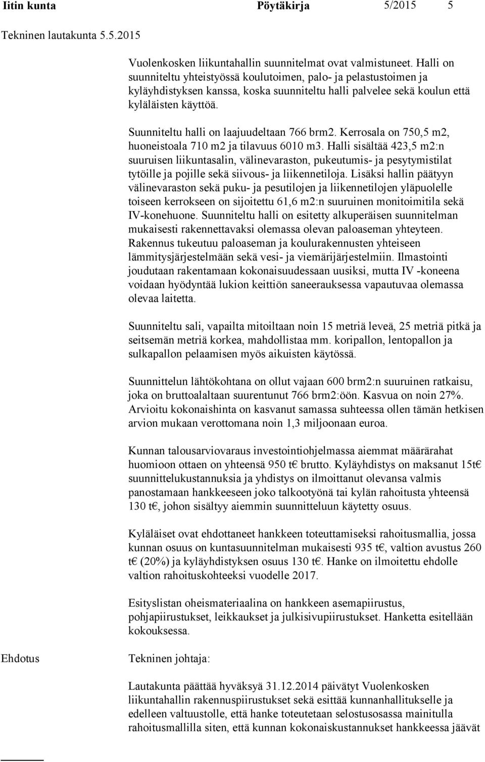 Suunniteltu halli on laajuudeltaan 766 brm2. Kerrosala on 750,5 m2, huoneistoala 710 m2 ja tilavuus 6010 m3.