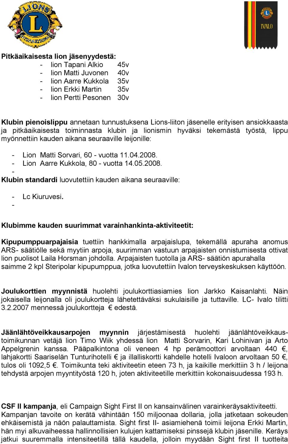 Matti Sorvari, 60 - vuotta 11.04.2008. - Lion Aarre Kukkola, 80 - vuotta 14.05.2008. - Klubin standardi luovutettiin kauden aikana seuraaville: - Lc Kiuruvesi.