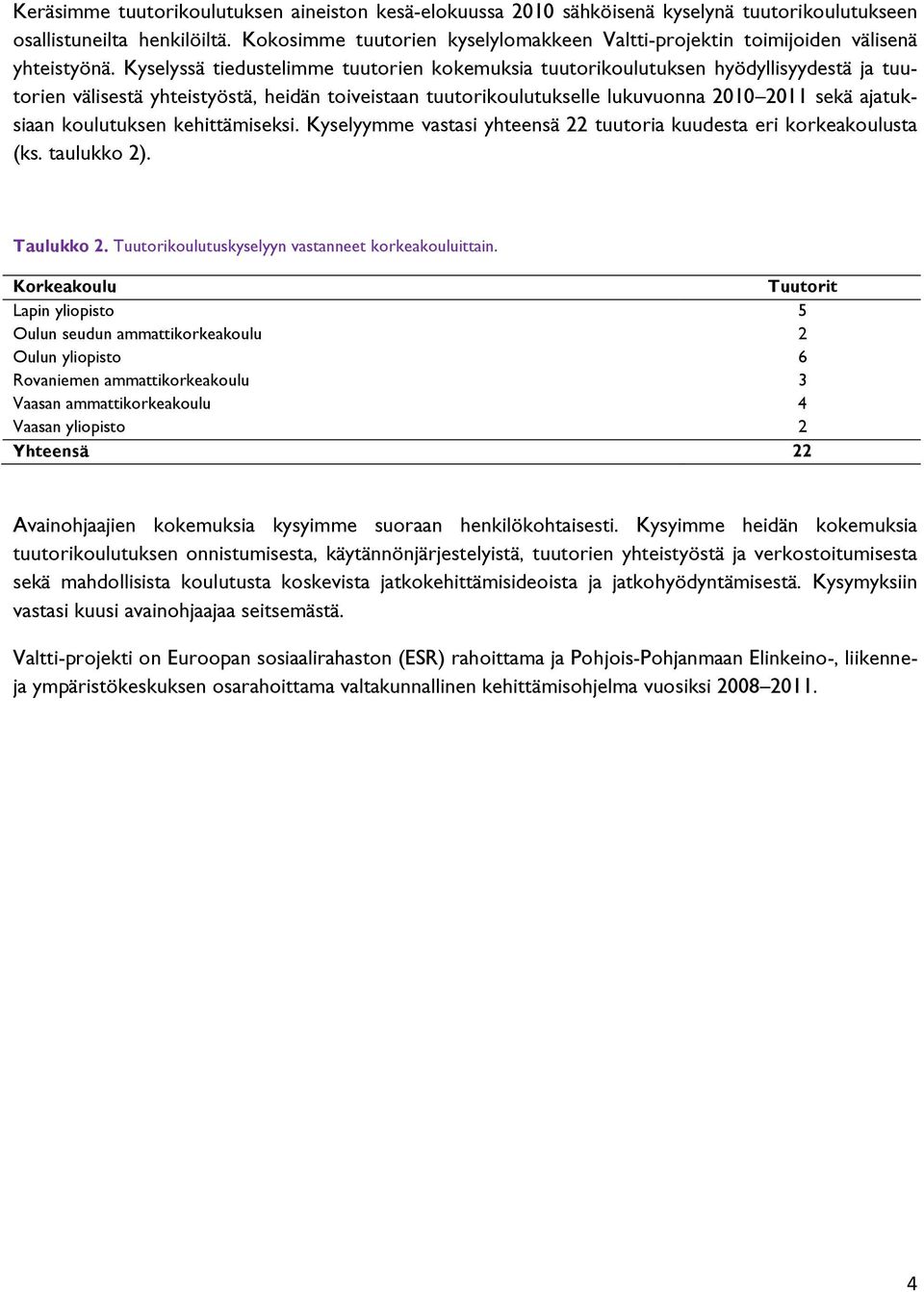 Kyselyssä tiedustelimme tuutorien kokemuksia tuutorikoulutuksen hyödyllisyydestä ja tuutorien välisestä yhteistyöstä, heidän toiveistaan tuutorikoulutukselle lukuvuonna 2010 2011 sekä ajatuksiaan