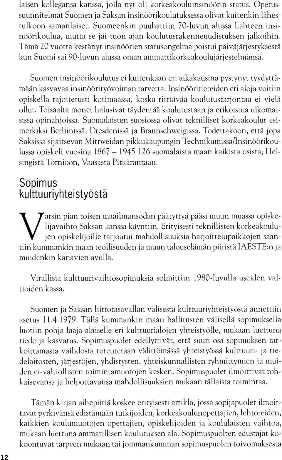 Tämä 20 vuotta kestänyt insinöörien statusongelma poistui päiväjärjestyksestä kun Suomi sai 90-luvun alussa oman ammattikorkeakoulujärjestelmänsä.