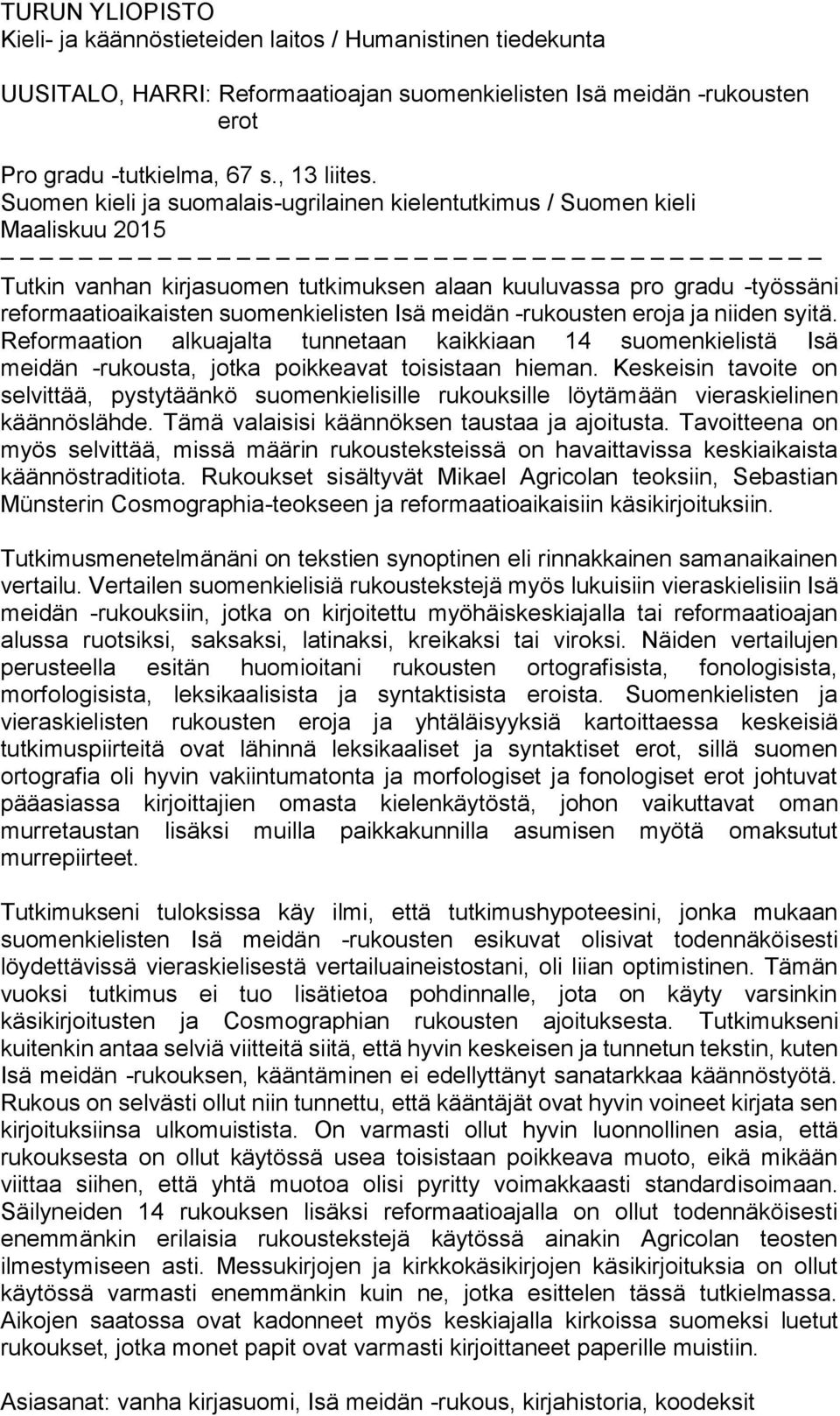 meidän -rukousten eroja ja niiden syitä. Reformaation alkuajalta tunnetaan kaikkiaan 14 suomenkielistä Isä meidän -rukousta, jotka poikkeavat toisistaan hieman.