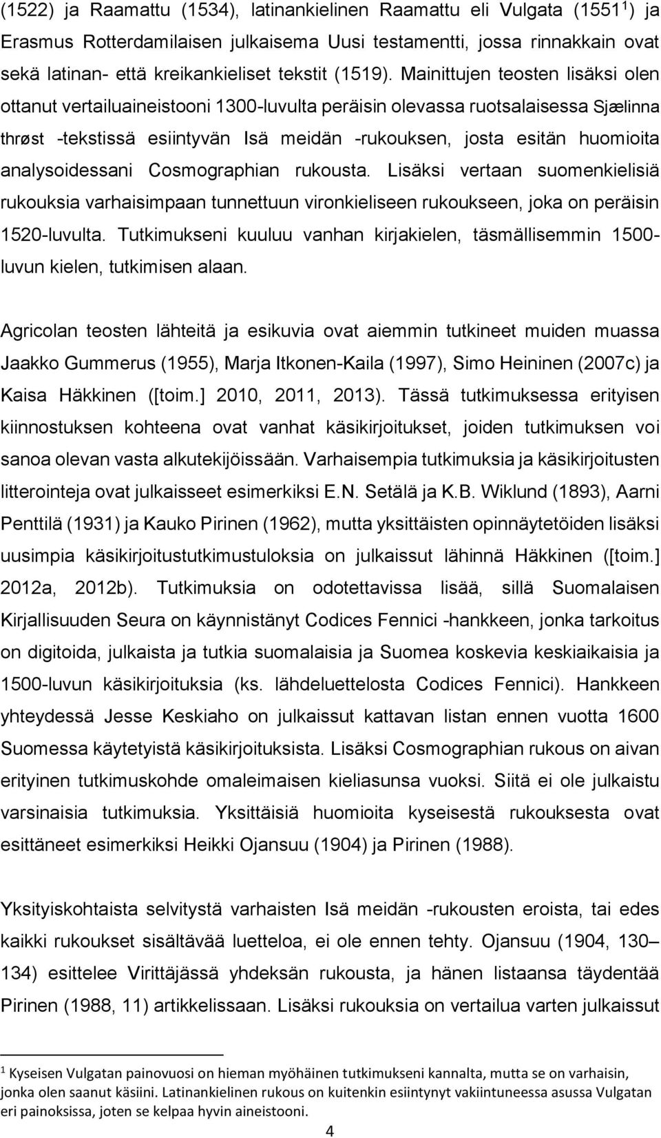 Mainittujen teosten lisäksi olen ottanut vertailuaineistooni 1300-luvulta peräisin olevassa ruotsalaisessa Sjælinna thrøst -tekstissä esiintyvän Isä meidän -rukouksen, josta esitän huomioita