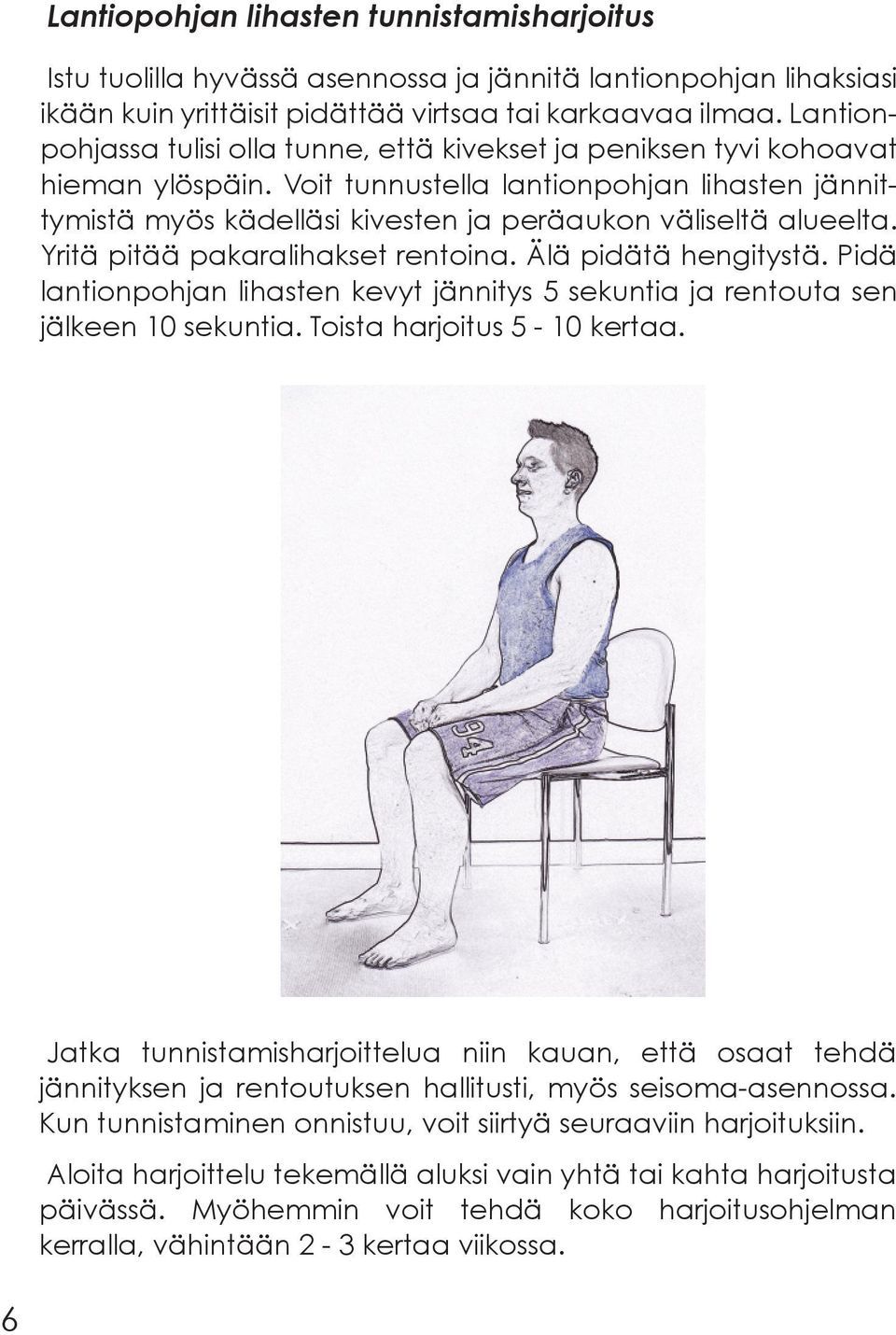 Voit tunnustella lantionpohjan lihasten jännittymistä myös kädelläsi kivesten ja peräaukon väliseltä alueelta. Yritä pitää pakaralihakset rentoina. Älä pidätä hengitystä.