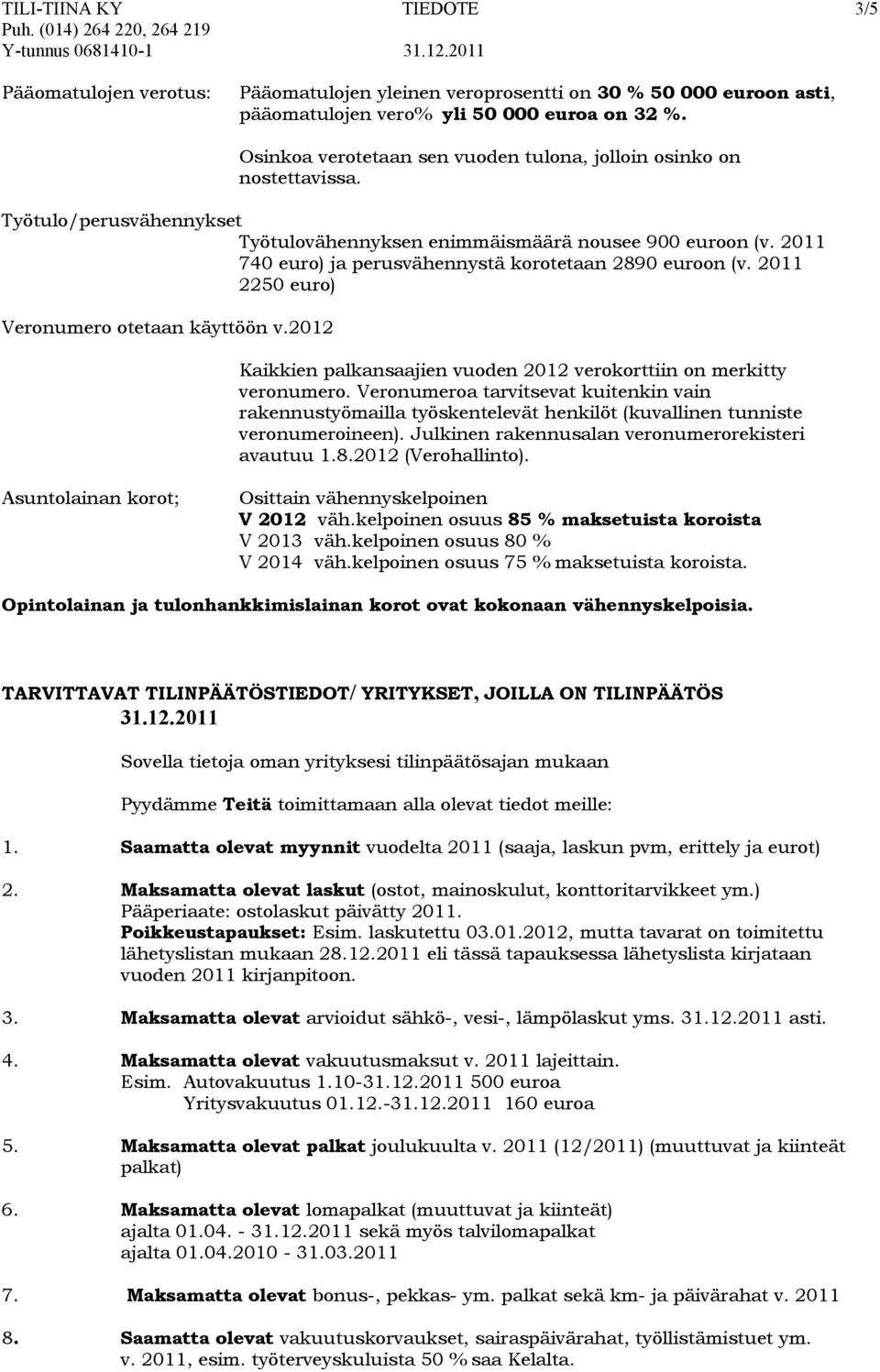 2011 740 euro) ja perusvähennystä korotetaan 2890 euroon (v. 2011 2250 euro) Veronumero otetaan käyttöön v.2012 Kaikkien palkansaajien vuoden 2012 verokorttiin on merkitty veronumero.