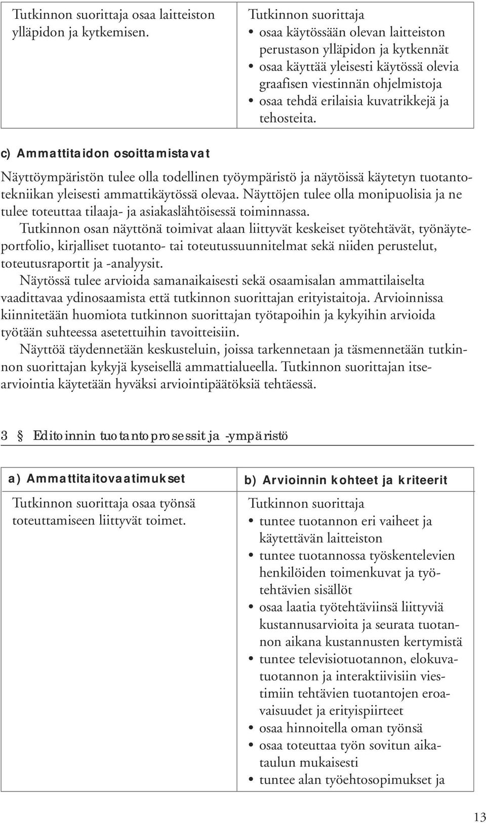 c) Ammattitaidon osoittamistavat Näyttöympäristön tulee olla todellinen työympäristö ja näytöissä käytetyn tuotantotekniikan yleisesti ammattikäytössä olevaa.