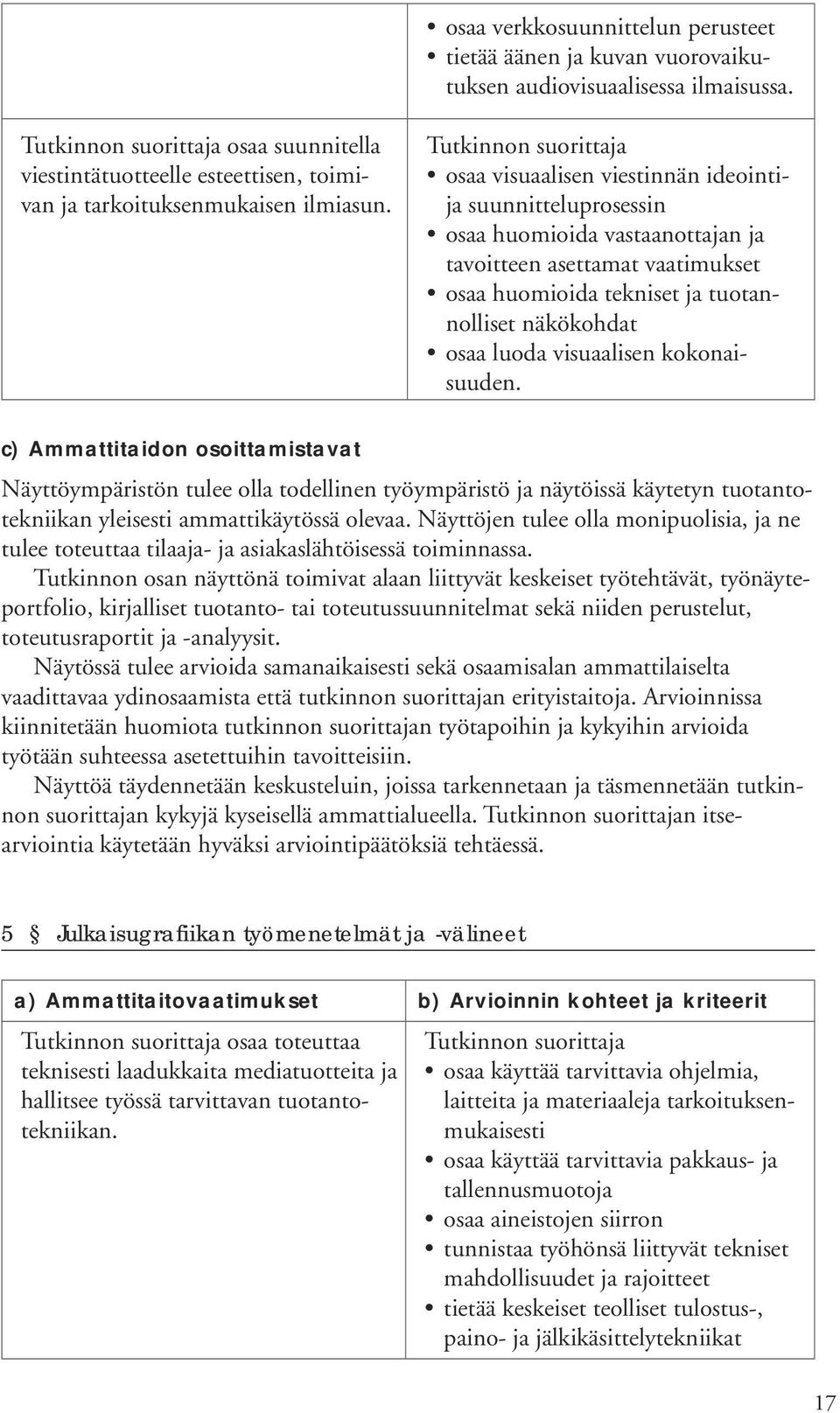 visuaalisen kokonaisuuden. c) Ammattitaidon osoittamistavat Näyttöympäristön tulee olla todellinen työympäristö ja näytöissä käytetyn tuotantotekniikan yleisesti ammattikäytössä olevaa.