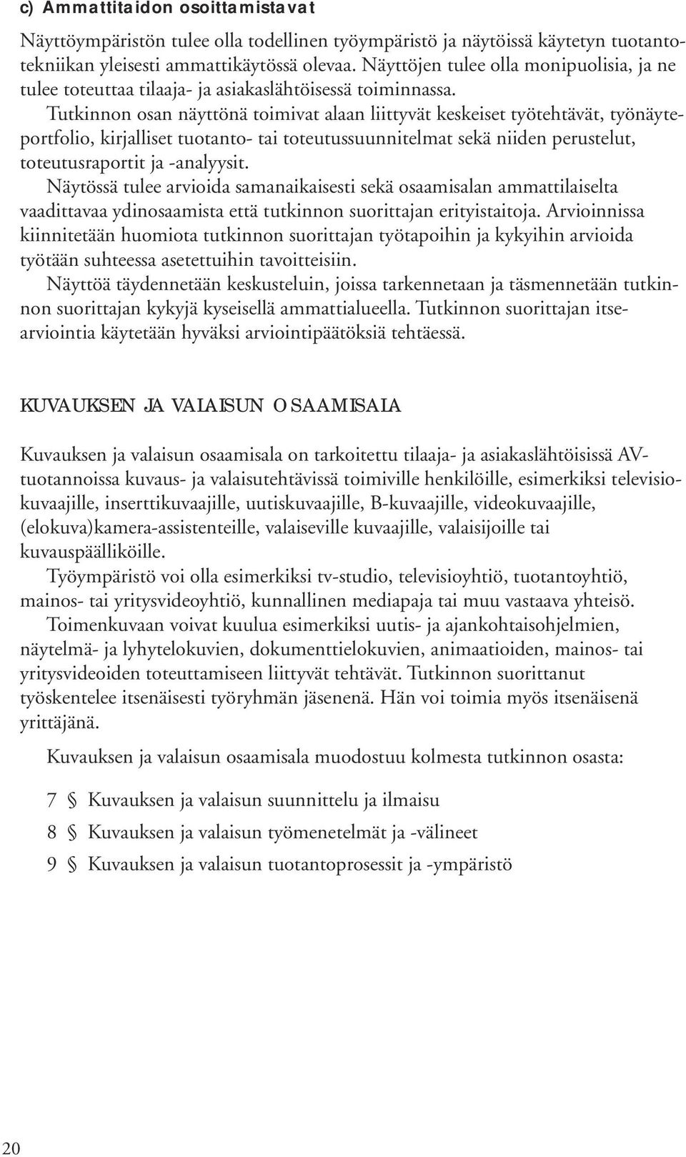 Tutkinnon osan näyttönä toimivat alaan liittyvät keskeiset työtehtävät, työnäyteportfolio, kirjalliset tuotanto- tai toteutussuunnitelmat sekä niiden perustelut, toteutusraportit ja -analyysit.