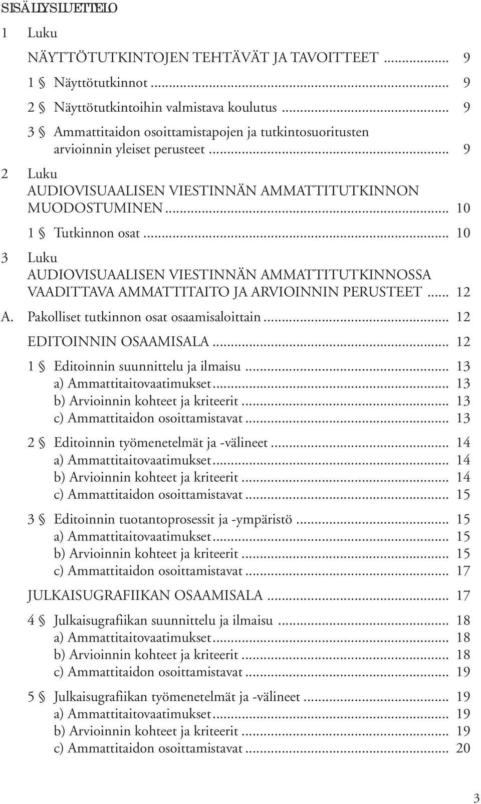 .. 10 3 Luku AUDIOVISUAALISEN VIESTINNÄN AMMATTITUTKINNOSSA VAADITTAVA AMMATTITAITO JA ARVIOINNIN PERUSTEET... 12 A. Pakolliset tutkinnon osat osaamisaloittain... 12 EDITOINNIN OSAAMISALA.