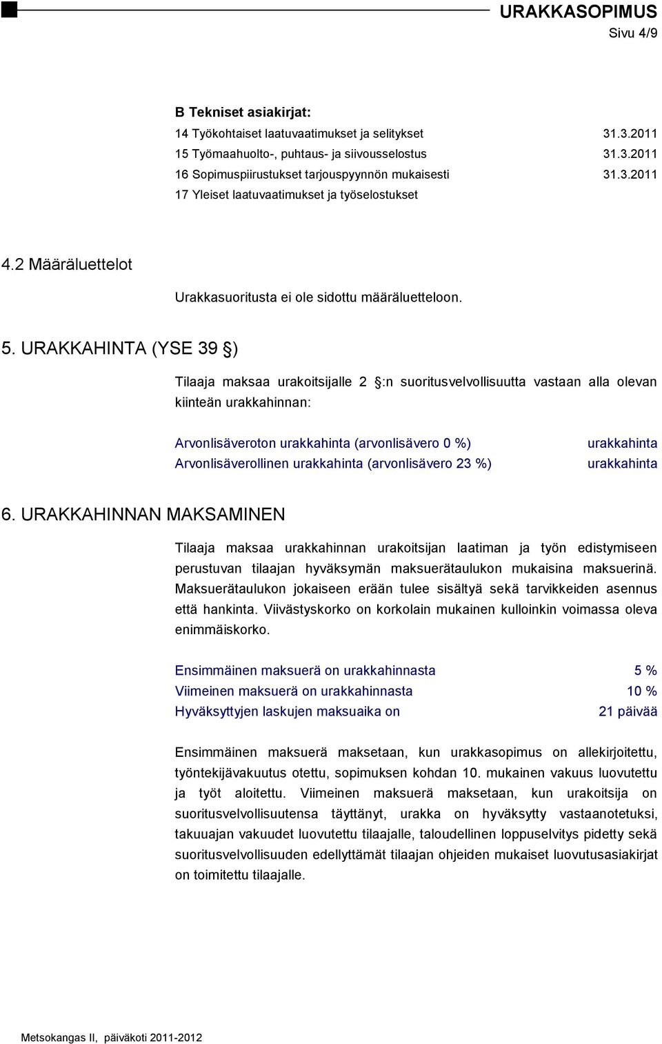 URAKKAHINTA (YSE 39 ) Tilaaja maksaa urakoitsijalle 2 :n suoritusvelvollisuutta vastaan alla olevan kiinteän urakkahinnan: Arvonlisäveroton urakkahinta (arvonlisävero 0 %) Arvonlisäverollinen