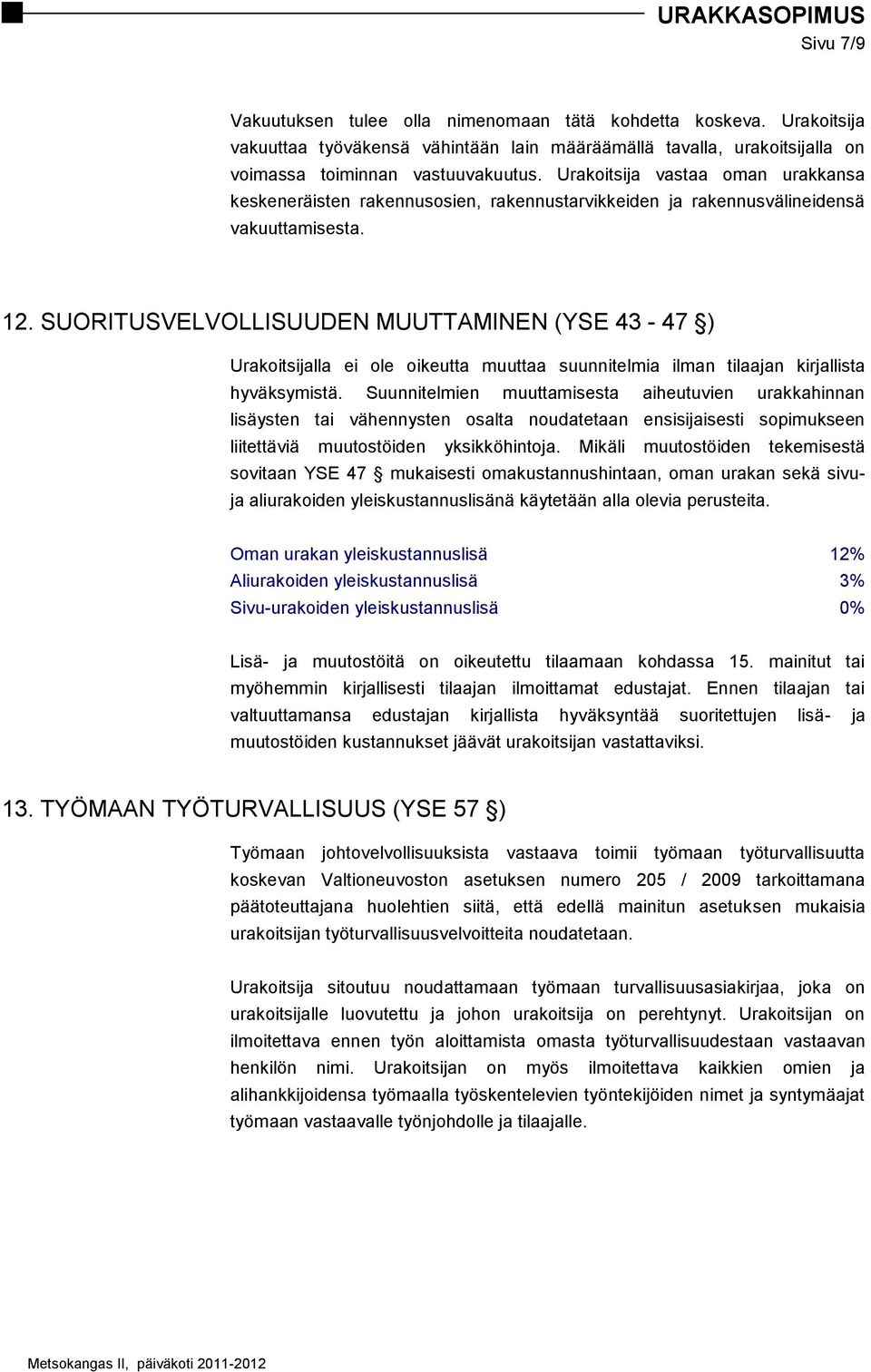 SUORITUSVELVOLLISUUDEN MUUTTAMINEN (YSE 43-47 ) Urakoitsijalla ei ole oikeutta muuttaa suunnitelmia ilman tilaajan kirjallista hyväksymistä.