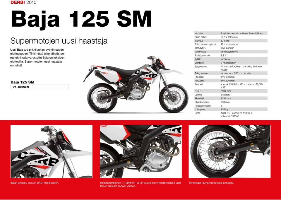 Baja 125 SM VALKOINEN 1 sylinterinen, 4-tahtinen, 2-venttiilinen Iskun mitat 56,5 x 49,5 mm Tilavuus 124 cm² Polttoaineen syöttö 26 mm kaasutin Jäähdytys ilma, puhallin Käynnistys sähkökäynnistys