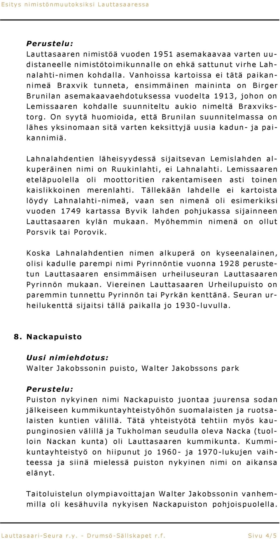 Braxvikstorg. On syytä huomioida, että Brunilan suunnitelmassa on lähes yksinomaan sitä varten keksittyjä uusia kadun- ja paikannimiä.