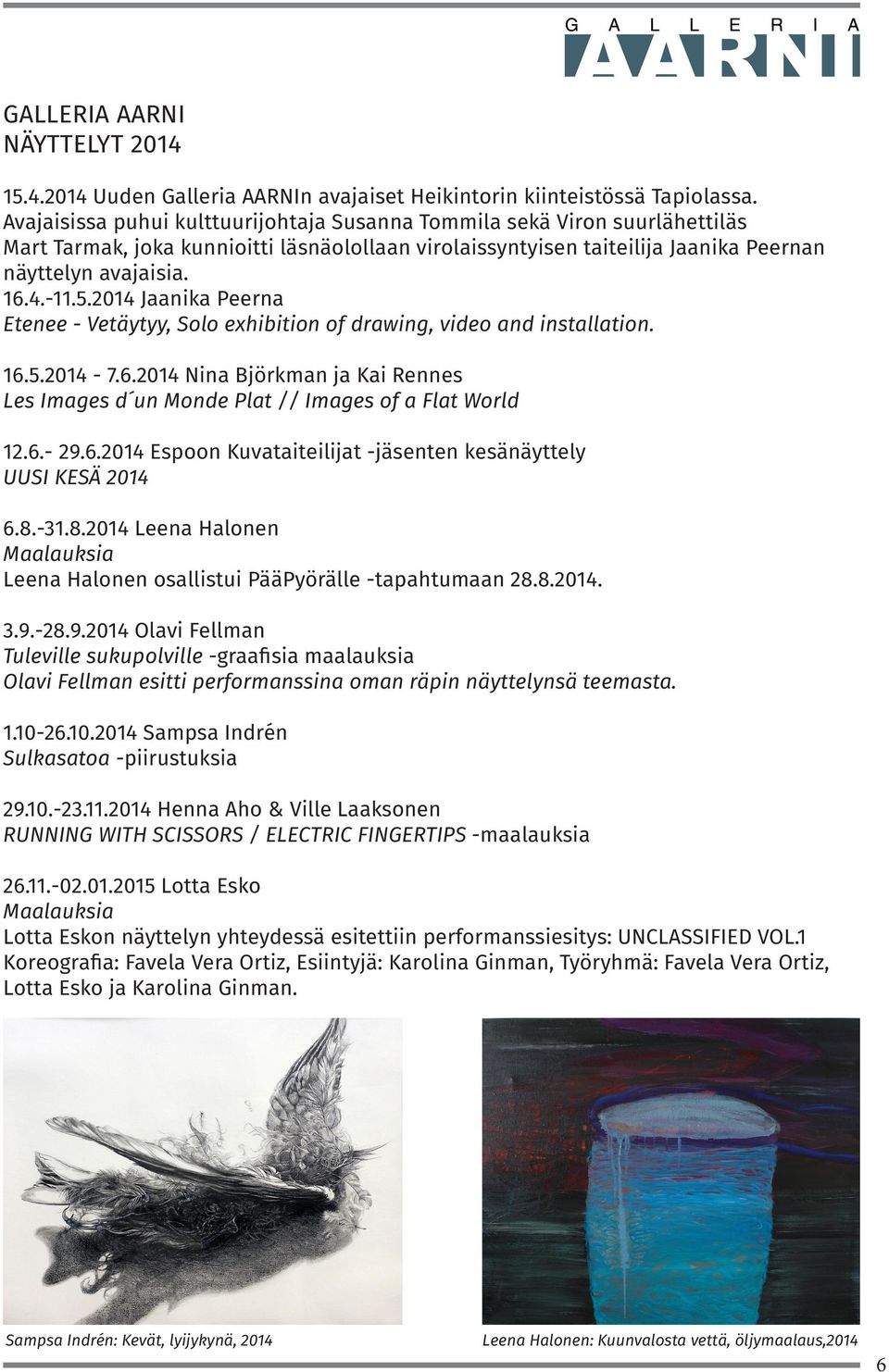 2014 Jaanika Peerna Etenee - Vetäytyy, Solo exhibition of drawing, video and installation. 16.5.2014-7.6.2014 Nina Björkman ja Kai Rennes Les Images d un Monde Plat // Images of a Flat World 12.6.- 29.