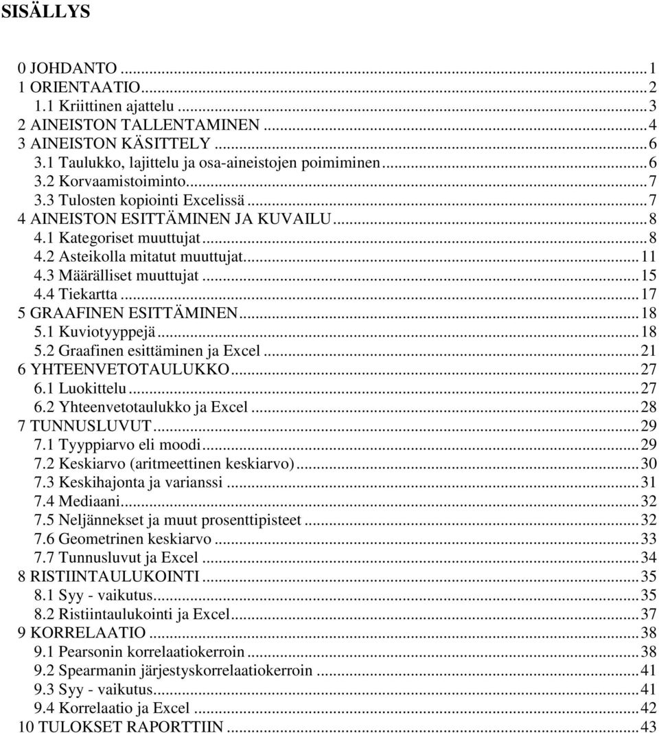 .. 17 5 GRAAFINEN ESITTÄMINEN... 18 5.1 Kuviotyyppejä... 18 5.2 Graafinen esittäminen ja Excel... 21 6 YHTEENVETOTAULUKKO... 27 6.1 Luokittelu... 27 6.2 Yhteenvetotaulukko ja Excel... 28 7 TUNNUSLUVUT.