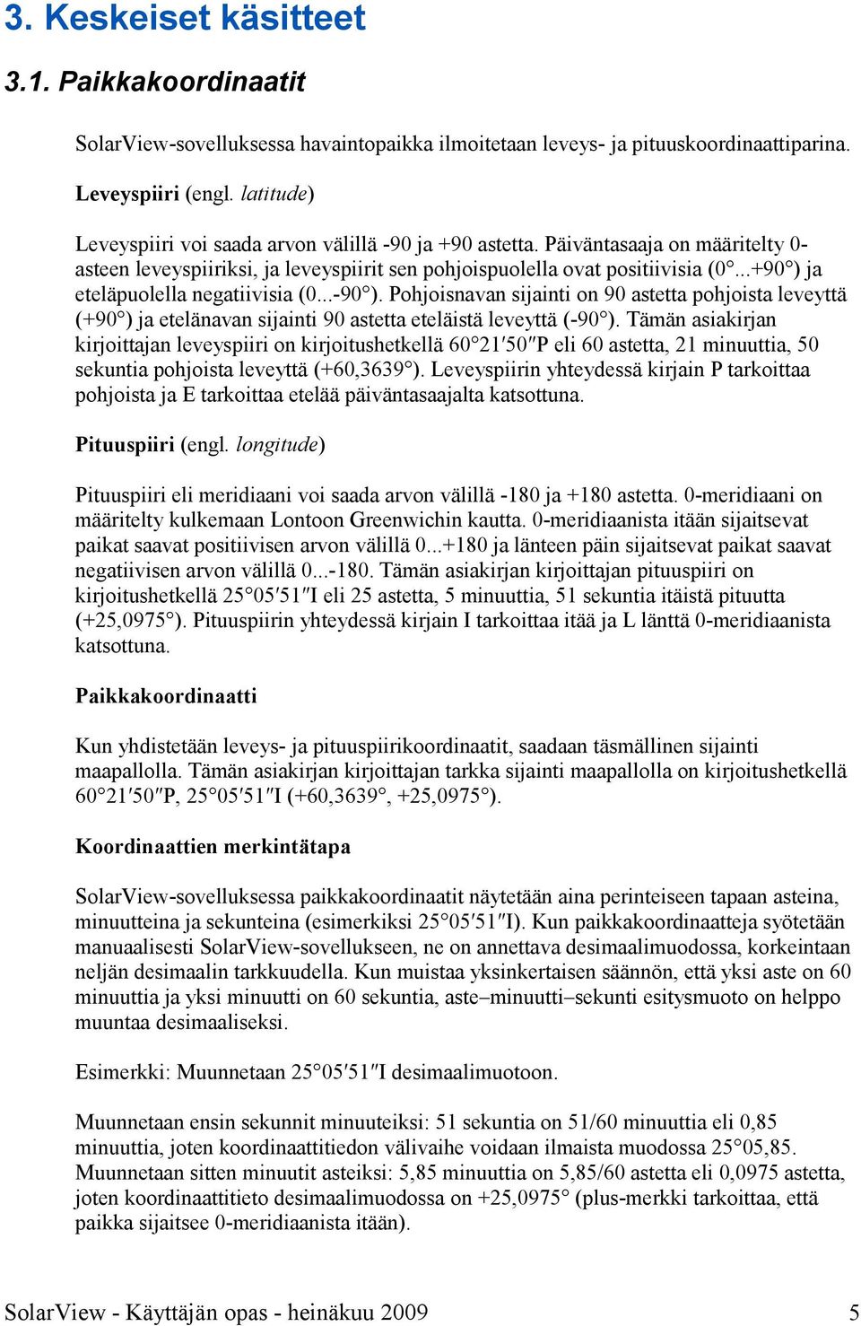 ..+90 ) ja eteläpuolella negatiivisia (0...-90 ). Pohjoisnavan sijainti on 90 astetta pohjoista leveyttä (+90 ) ja etelänavan sijainti 90 astetta eteläistä leveyttä (-90 ).
