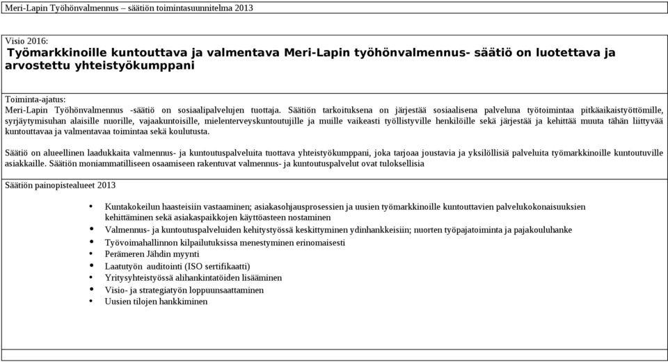 Säätiön tarkoituksena on järjestää sosiaalisena palveluna työtoimintaa pitkäaikaistyöttömille, syrjäytymisuhan alaisille nuorille, vajaakuntoisille, mielenterveyskuntoutujille ja muille vaikeasti