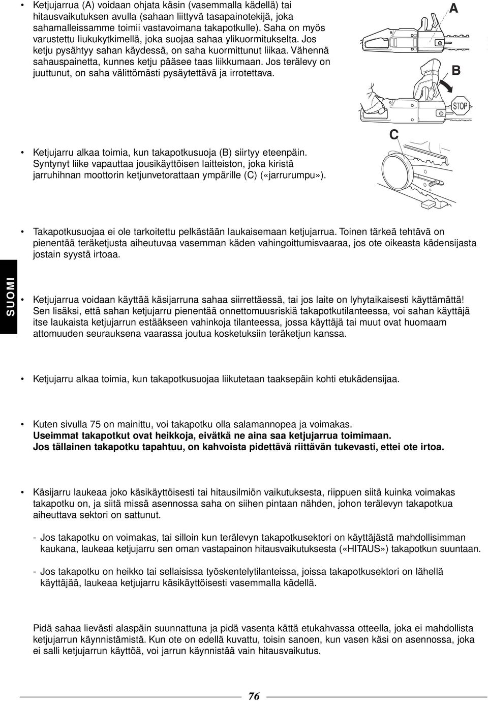 Vähennä sahauspainetta, kunnes ketju pääsee taas liikkumaan. Jos terälevy on juuttunut, on saha välittömästi pysäytettävä ja irrotettava.