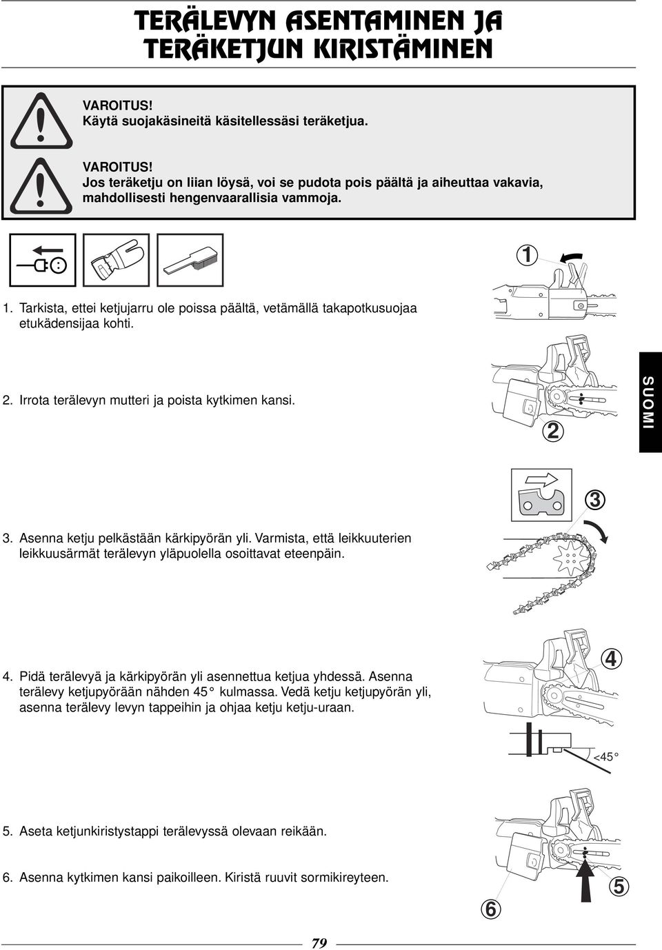 Tarkista, ettei ketjujarru ole poissa päältä, vetämällä takapotkusuojaa etukädensijaa kohti. 2. Irrota terälevyn mutteri ja poista kytkimen kansi. 2 3 3. Asenna ketju pelkästään kärkipyörän yli.