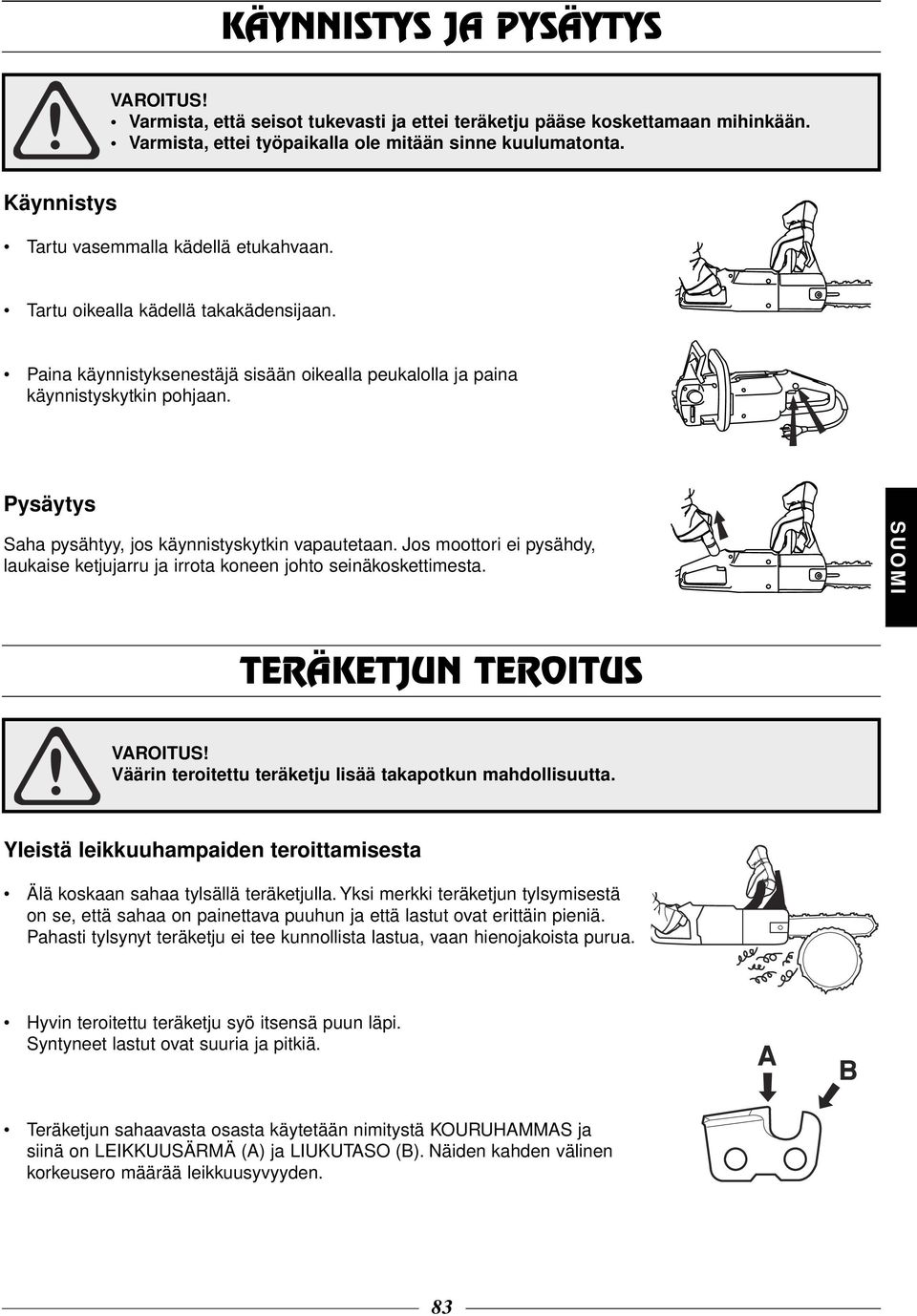 Pysäytys Saha pysähtyy, jos käynnistyskytkin vapautetaan. Jos moottori ei pysähdy, laukaise ketjujarru ja irrota koneen johto seinäkoskettimesta.