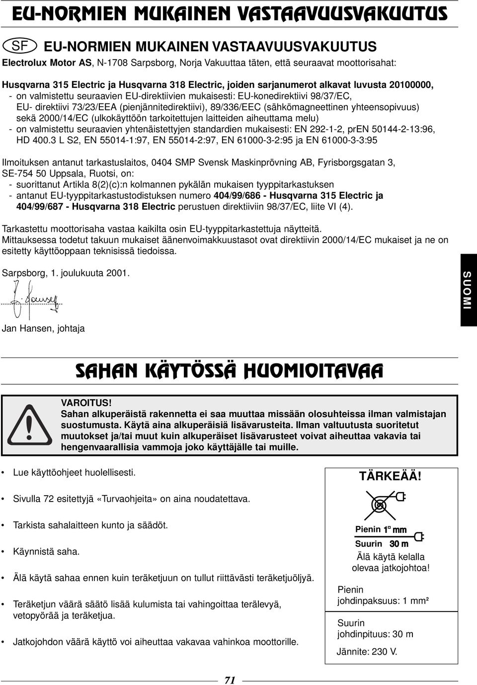 (pienjännitedirektiivi), 89/336/EEC (sähkömagneettinen yhteensopivuus) sekä 2000/14/EC (ulkokäyttöön tarkoitettujen laitteiden aiheuttama melu) - on valmistettu seuraavien yhtenäistettyjen