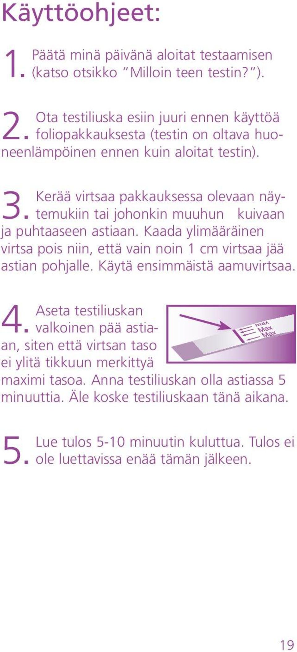 ja puhtaaseen astiaan. Kaada ylimääräinen virtsa pois niin, että vain noin 1 cm virtsaa jää astian pohjalle. Käytä ensimmäistä aamuvirtsaa. Aseta testiliuskan 4.