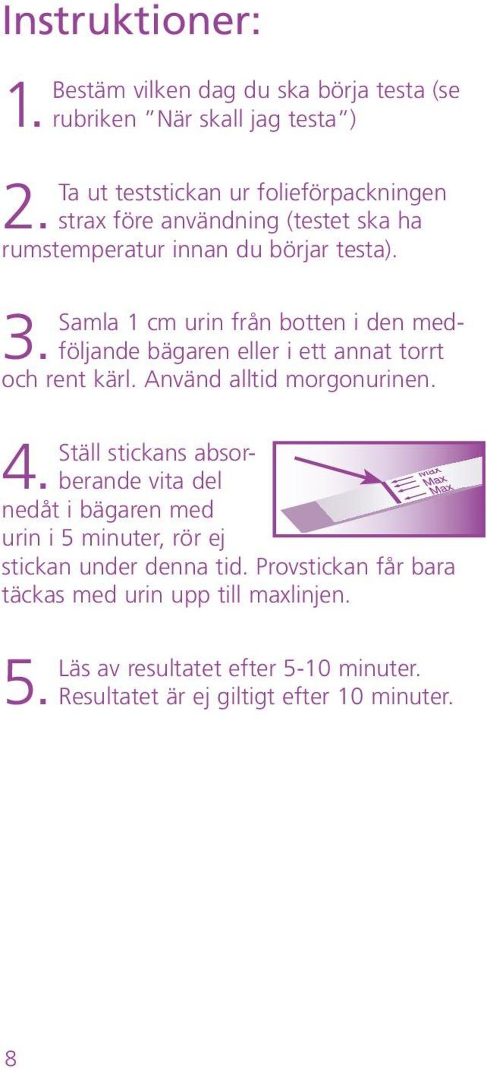 Samla 1 cm urin från botten i den medföljande bägaren eller i ett annat torrt 3. och rent kärl. Använd alltid morgonurinen.