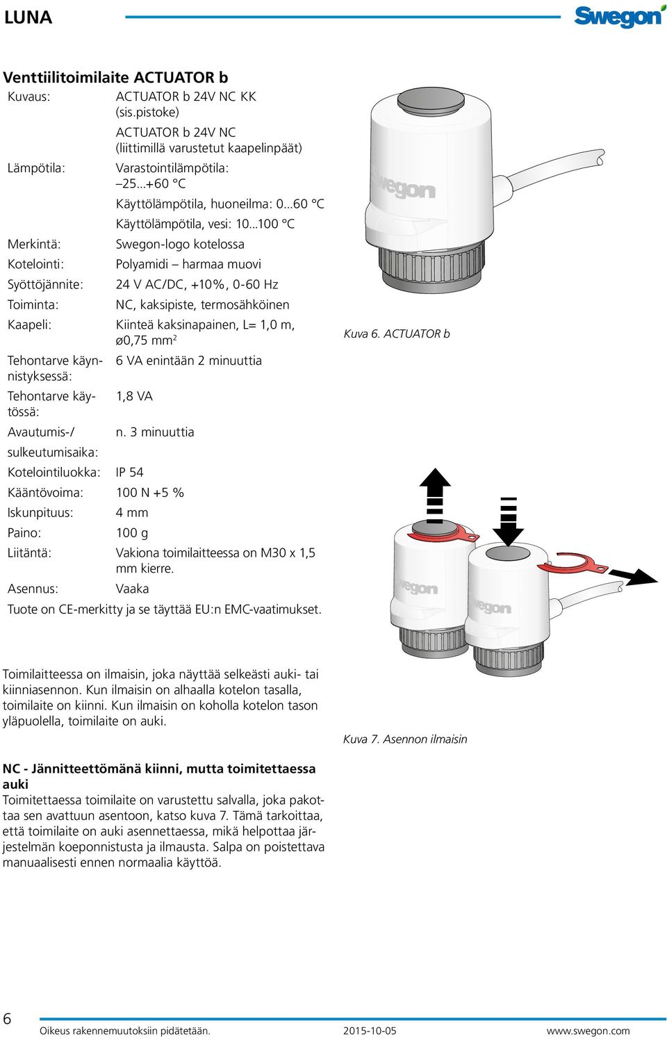 ..100 C Merkintä: Swegon-logo kotelossa Kotelointi: Polyamidi harmaa muovi Syöttöjännite: 24 V AC/DC, +10%, 0-60 Hz Toiminta: NC, kaksipiste, termosähköinen Kaapeli: Kiinteä kaksinapainen, L= 1,0 m,