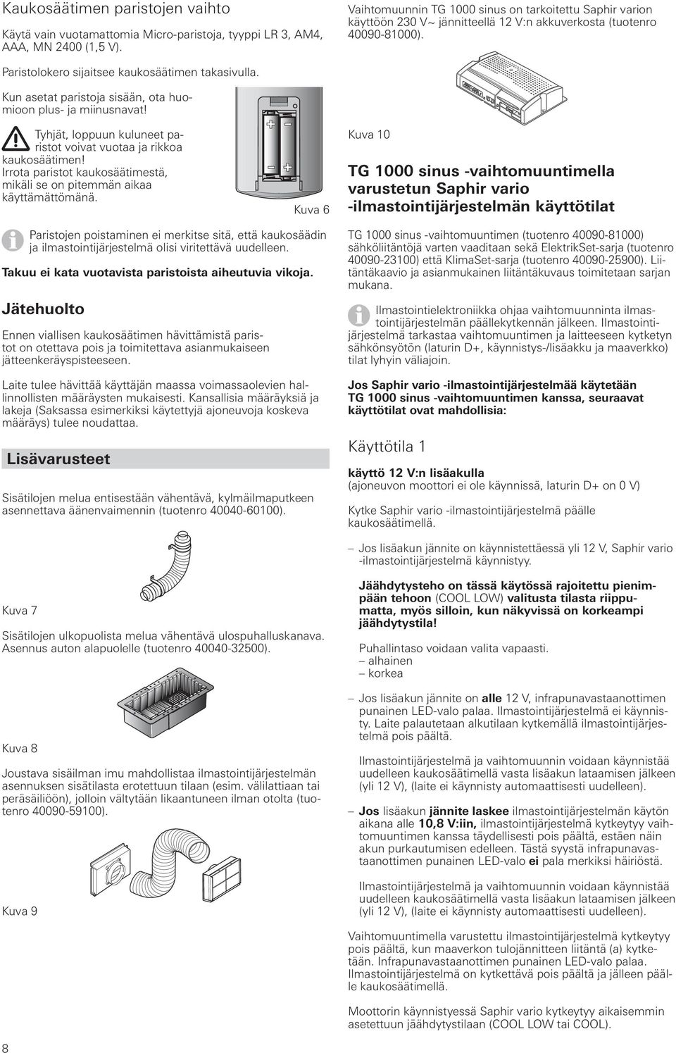 Kun asetat paristoja sisään, ota huomioon plus- ja miinusnavat! Tyhjät, loppuun kuluneet paristot voivat vuotaa ja rikkoa kaukosäätimen!