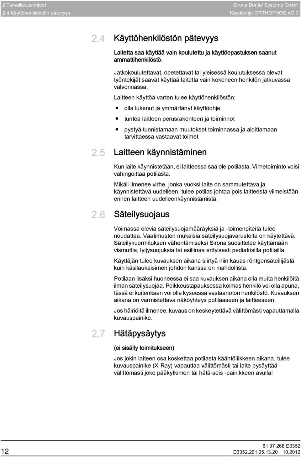 Pätevyys Jatkokoulutettavat, opetettavat tai yleisessä koulutuksessa olevat työntekijät saavat käyttää laitetta vain kokeneen henkilön jatkuvassa valvonnassa.