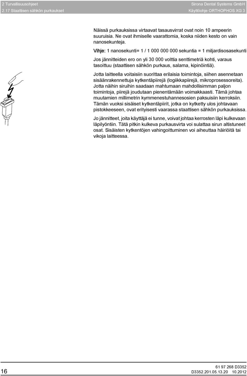 Vihje: 1 nanosekunti= 1 / 1 000 000 000 sekuntia = 1 miljardisosasekunti Jos jännitteiden ero on yli 30 000 volttia senttimetriä kohti, varaus tasoittuu (staattisen sähkön purkaus, salama,