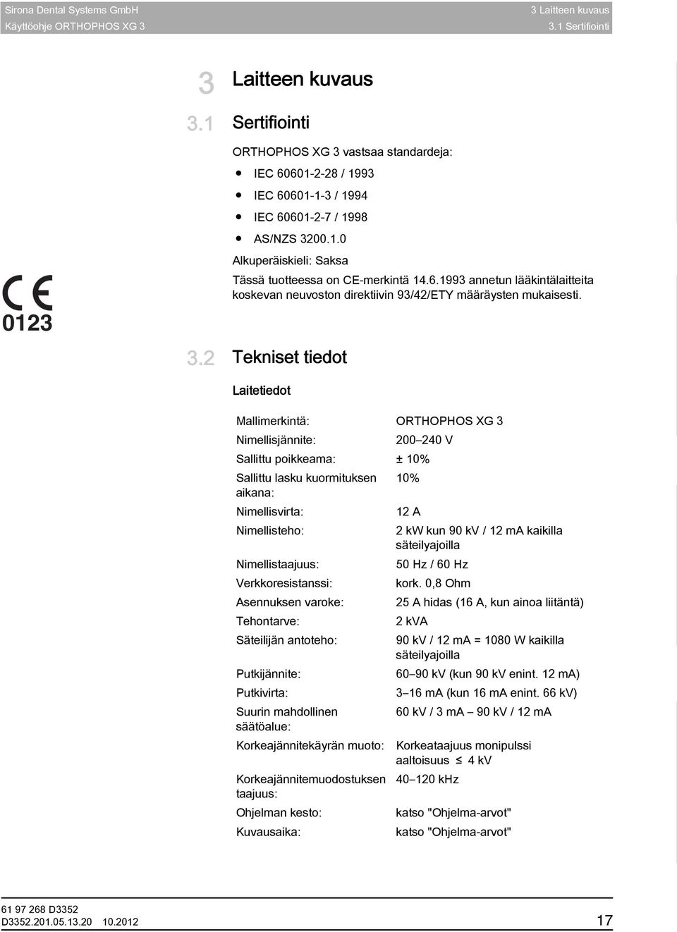 2 Tekniset tiedot Tekniset tiedot Laitetiedot Mallimerkintä: ORTHOPHOS XG 3 Nimellisjännite: 200 240 V Sallittu poikkeama: ± 10% Sallittu lasku kuormituksen 10% aikana: Nimellisvirta: 12 A