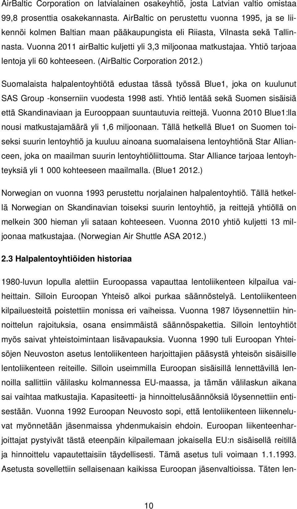 Yhtiö tarjoaa lentoja yli 60 kohteeseen. (AirBaltic Corporation 2012.) Suomalaista halpalentoyhtiötä edustaa tässä työssä Blue1, joka on kuulunut SAS Group -konserniin vuodesta 1998 asti.