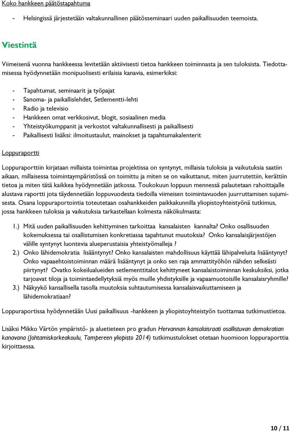 Tiedottamisessa hyödynnetään monipuolisesti erilaisia kanavia, esimerkiksi: - Tapahtumat, seminaarit ja työpajat - Sanoma- ja paikallislehdet, Setlementti-lehti - Radio ja televisio - Hankkeen omat